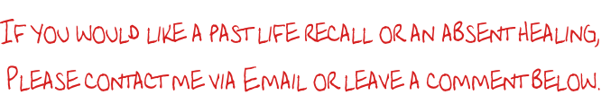 If you would like a past life recall or an absent healing,  Please contact me via Email or leave a comment below.
